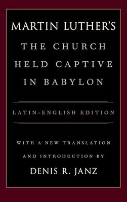 Luther's The Church Held Captive In Babylon: Latin-English Edition, With A New Translation And Introduction-..