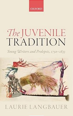 Juvenile Tradition: Young Writers And Prolepsis, 1750-1835-..