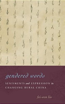 Gendered Words: Sentiments And Expression In Changing Rural China-..