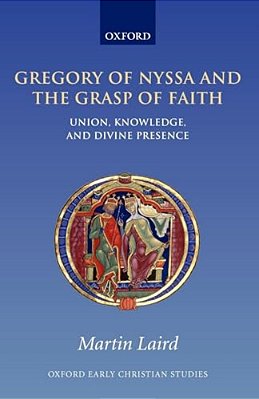 Gregory Of Nyssa And The Grasp Of Faith: Union, Knowledge, And Divine Presence-..