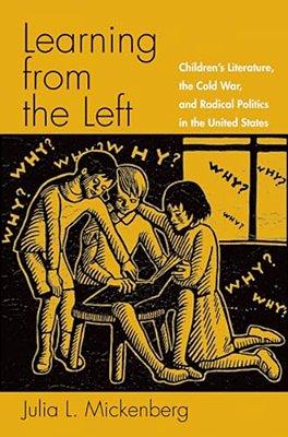 Learning From The Left: Children's Literature, The Cold War, And Radical Politics In The United States-..