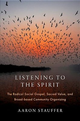 Listening To The Spirit: The Radical Social Gospel, Sacred Value, And Broad-Based Community Organizing-..