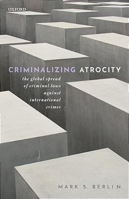 Criminalizing Atrocity: The Global Spread Of Criminal Laws Against International Crimes-..