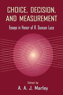 Choice, Decision, And Measurement: Essays In Honor Of R. Duncan Luce-..