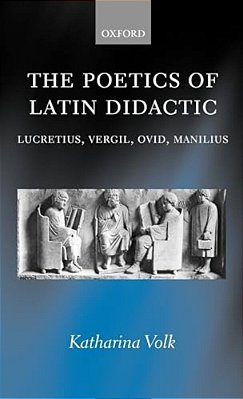 The Poetics Of Latin Didactic: Lucretius, Vergil, Ovid, Manilius-..
