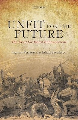 Unfit For The Future: The Need For Moral Enhancement-..