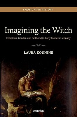 Imagining The Witch: Emotions, Gender, And Selfhood In Early Modern Germany-..