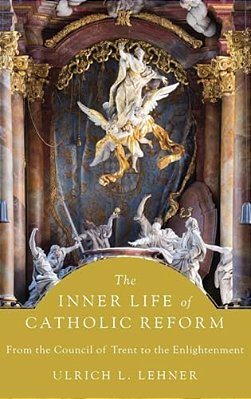 Inner Life Of Catholic Reform: From The Council Of Trent To The Enlightenment-..