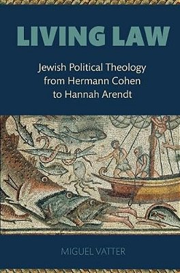 Living Law: Jewish Political Theology From Hermann Cohen To Hannah Arendt-..