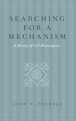 Searching For A Mechanism: A History Of Cell Bioenergetics-..