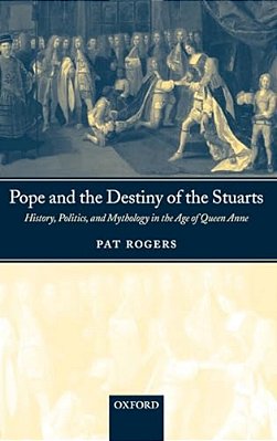 Pope And The Destiny Of The Stuarts: History, Politics, And Mythology In The Age Of Queen Anne-..