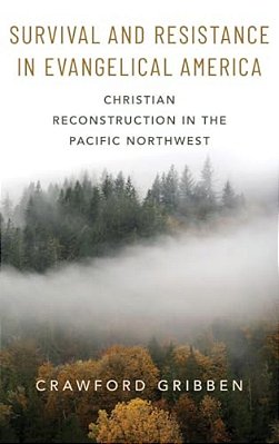 Survival And Resistance In Evangelical America: Christian Reconstruction In The Pacific Northwest-..