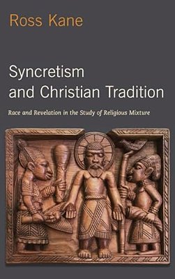 Syncretism And Christian Tradition: Race And Revelation In The Study Of Religious Mixture-..