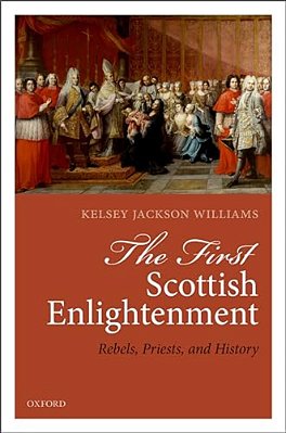 First Scottish Enlightenment: Rebels, Priests, And History-..