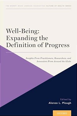 Well-Being: Expanding The Definition Of Progress: Insights From Practitioners, Researchers, And Innovators From Around The Globe-..