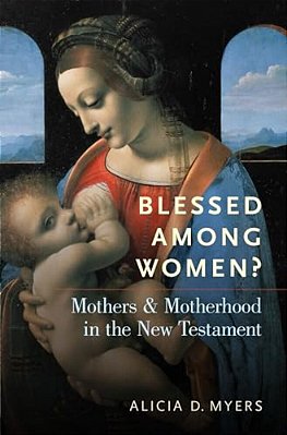 Blessed Among Women?: Mothers And Motherhood In The New Testament-..