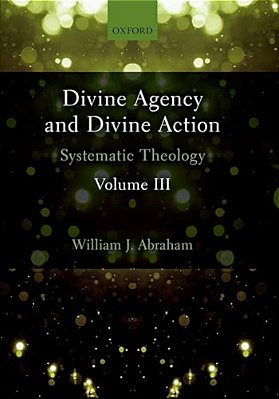 Divine Agency And Divine Action, Volume III: Systematic Theology-..