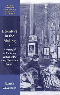 Literature In The Making: A History Of U. S. Literary Culture In The Long Nineteenth Century-..