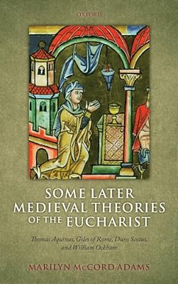 Some Later Medieval Theories Of The Eucharist: Thomas Aquinas, Gilles Of Rome, Duns Scotus, And William Ockham-..