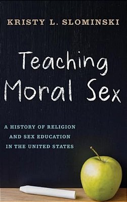Teaching Moral Sex: A History Of Religion And Sex Education In The United States-..