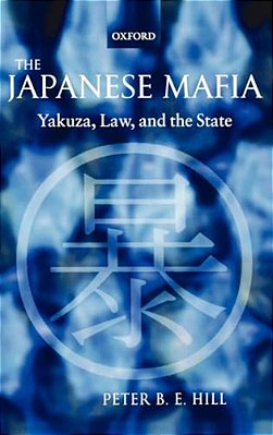 The Japanese Mafia: Yakuza, Law, And The State-..