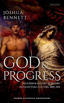 God And Progress: Religion And History In British Intellectual Culture, 1845 - 1914-..