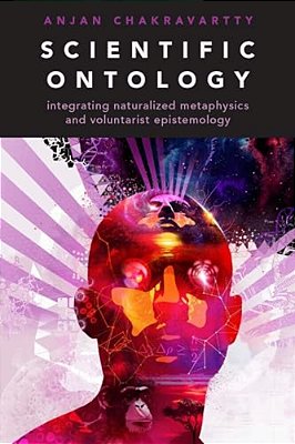 Scientific Ontology: Integrating Naturalized Metaphysics And Voluntarist Epistemology-..