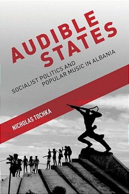 Audible States: Socialist Politics And Popular Music In Albania-..