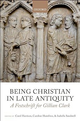 Being Christian In Late Antiquity: A Festschrift For Gillian Clark-..