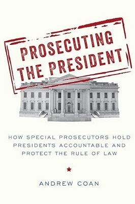 Prosecuting The President: How Special Prosecutors Hold Presidents Accountable And Protect The Rule Of Law-..