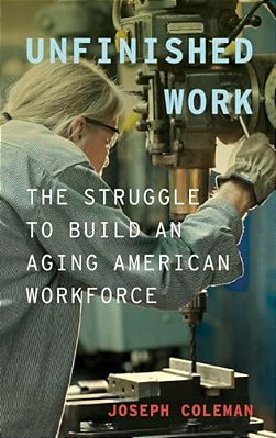 Unfinished Work: The Struggle To Build An Aging American Workforce-..
