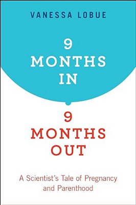 9 Months In, 9 Months Out: A Scientist's Tale Of Pregnancy And Parenthood-..