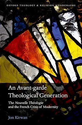 An Avant-Garde Theological Generation: The Nouvelle Théologie And The French Crisis Of Modernity-..