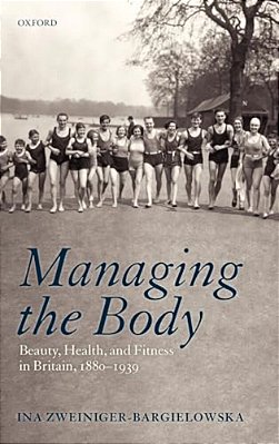 Managing The Body: Beauty, Health, And Fitness In Britain 1880-1939-..