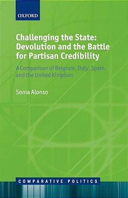 Challenging The State: Devolution And The Battle For Partisan Credibility: A Comparison Of Belgium, Italy, Spain, And The United Kingdom-..