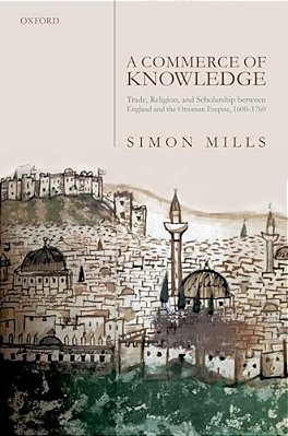 Commerce Of Knowledge: Trade, Religion, And Scholarship Between England And The Ottoman Empire, 1600-1760-..