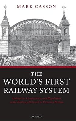 World's First Railway System: Enterprise, Competition, And Regulation On The Railway Network In Victorian Britain-..