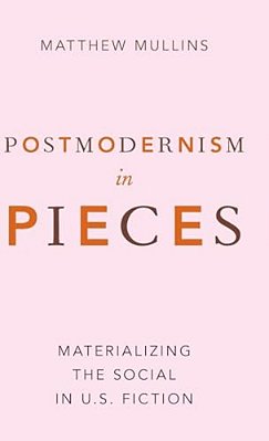 Postmodernism In Pieces: Materializing The Social In U. S. Fiction-..