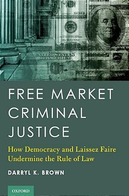 Free Market Criminal Justice: How Democracy And Laissez Faire Undermine The Rule Of Law-..