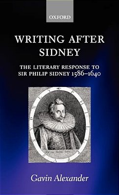 Writing After Sidney: The Literary Response To Sir Philip Sidney 1586-1640-..