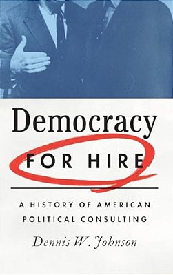 Democracy For Hire: A History Of American Political Consulting-..
