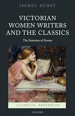 Victorian Women Writers And The Classics: The Feminine Of Homer-..