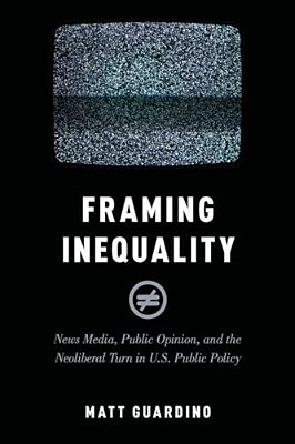 Framing Inequality: News Media, Public Opinion, And The Neoliberal Turn In U. S. Public Policy-..