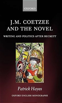J. M. Coetzee And The Novel: Writing And Politics After Beckett-..