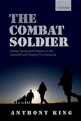 Combat Soldier: Infantry Tactics And Cohesion In The Twentieth And Twenty-First Centuries-..