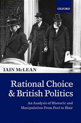 Rational Choice And British Politics: An Analysis Of Rhetoric And Manipulation From Peel To Blair-..