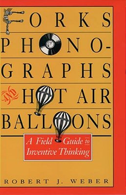 Forks, Phonographs, And Hot Air Balloons: A Field Guide To Inventive Thinking-..