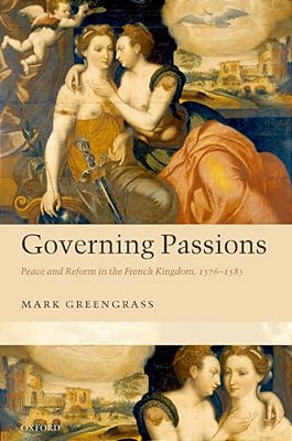 Governing Passions: Peace And Reform In The French Kingdom, 1576-1585-..