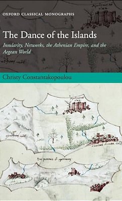 The Dance Of The Islands: Insularity, Networks, The Athenian Empire, And The Aegean World-..