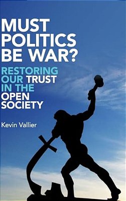 Must Politics Be War?: Restoring Our Trust In The Open Society-..
